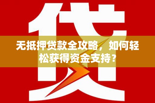 丰南无抵押贷款全攻略，如何轻松获得资金支持？