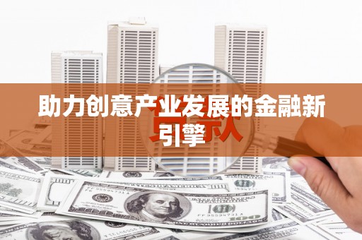 丰南助力创意产业发展的金融新引擎