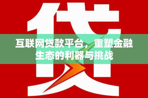丰南互联网贷款平台，重塑金融生态的利器与挑战