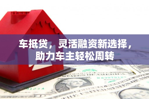 丰南车抵贷，灵活融资新选择，助力车主轻松周转