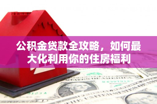 丰南公积金贷款全攻略，如何最大化利用你的住房福利