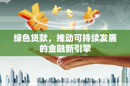 丰南绿色贷款，推动可持续发展的金融新引擎