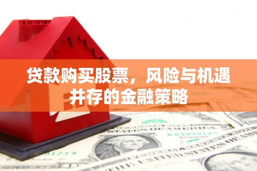 丰南贷款购买股票，风险与机遇并存的金融策略