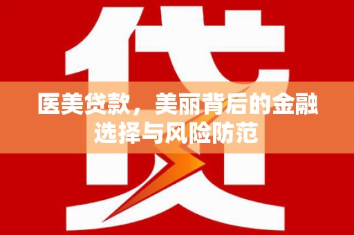 丰南医美贷款，美丽背后的金融选择与风险防范