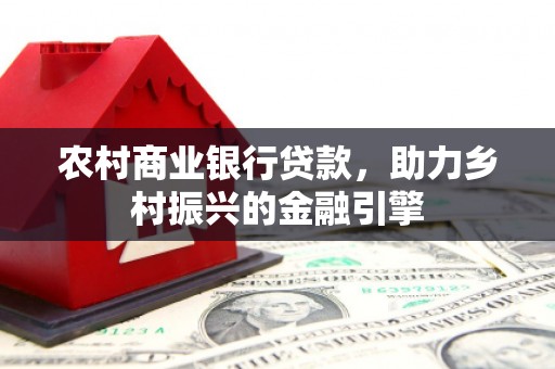 丰南农村商业银行贷款，助力乡村振兴的金融引擎