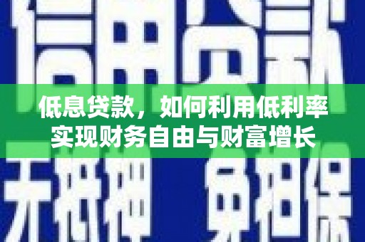 丰南低息贷款，如何利用低利率实现财务自由与财富增长